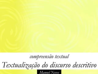 compreensão textual
Textualização do discurso descritivo
              Manoel Neves
 