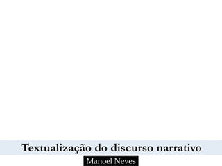 Textualização do discurso narrativo
Manoel Neves
 