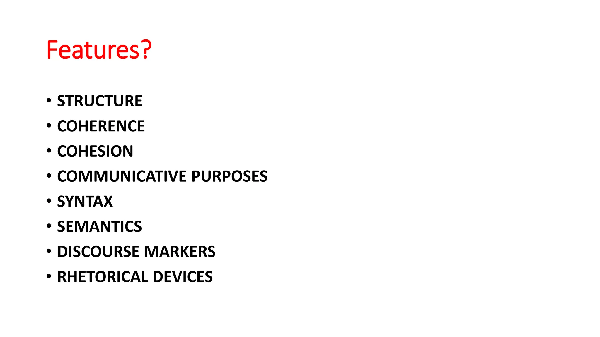 Features?
• STRUCTURE
• COHERENCE
• COHESION
• COMMUNICATIVE PURPOSES
• SYNTAX
• SEMANTICS
• DISCOURSE MARKERS
• RHETORICAL DEVICES
 