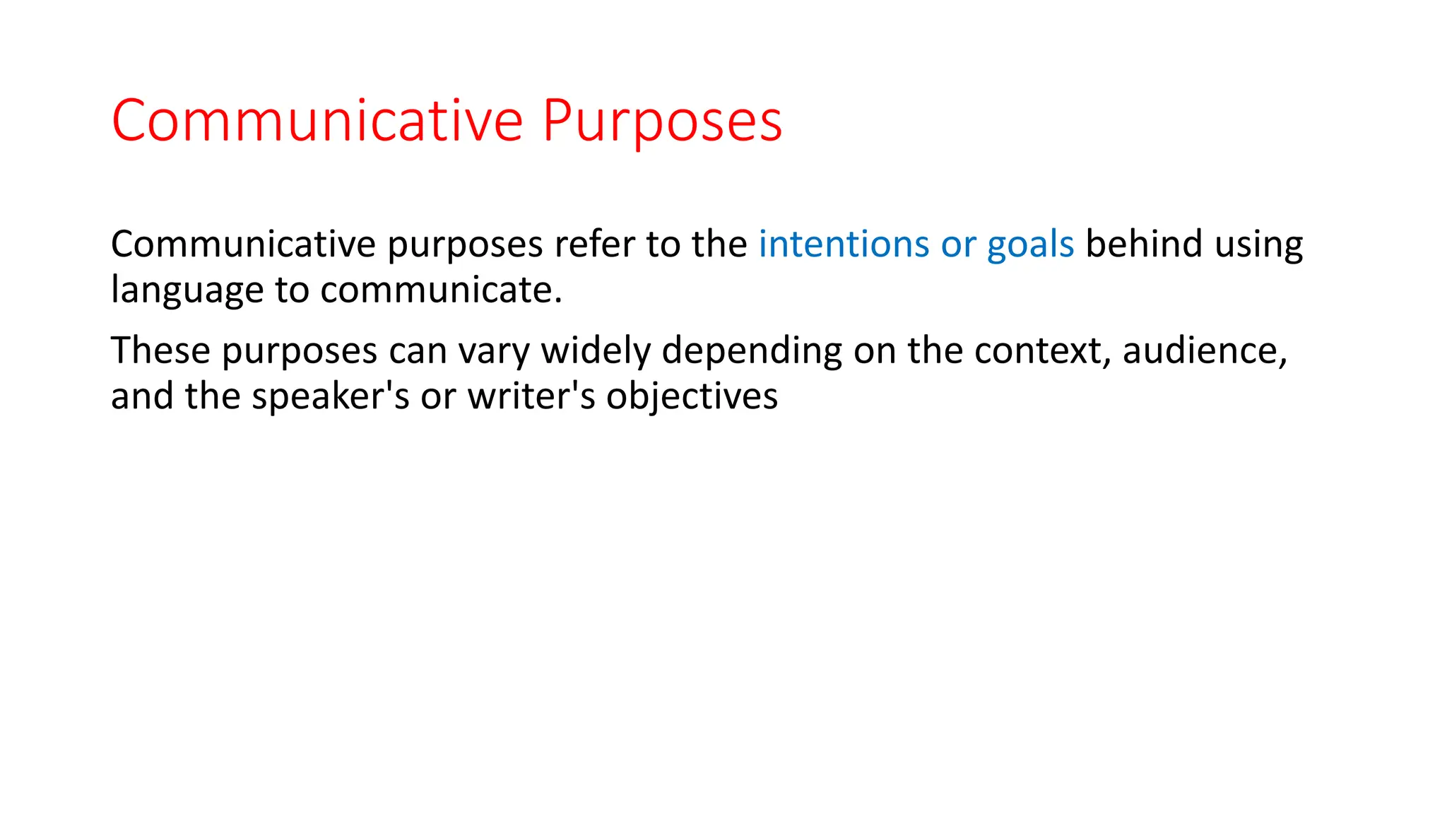 Communicative Purposes
Communicative purposes refer to the intentions or goals behind using
language to communicate.
These purposes can vary widely depending on the context, audience,
and the speaker's or writer's objectives
 