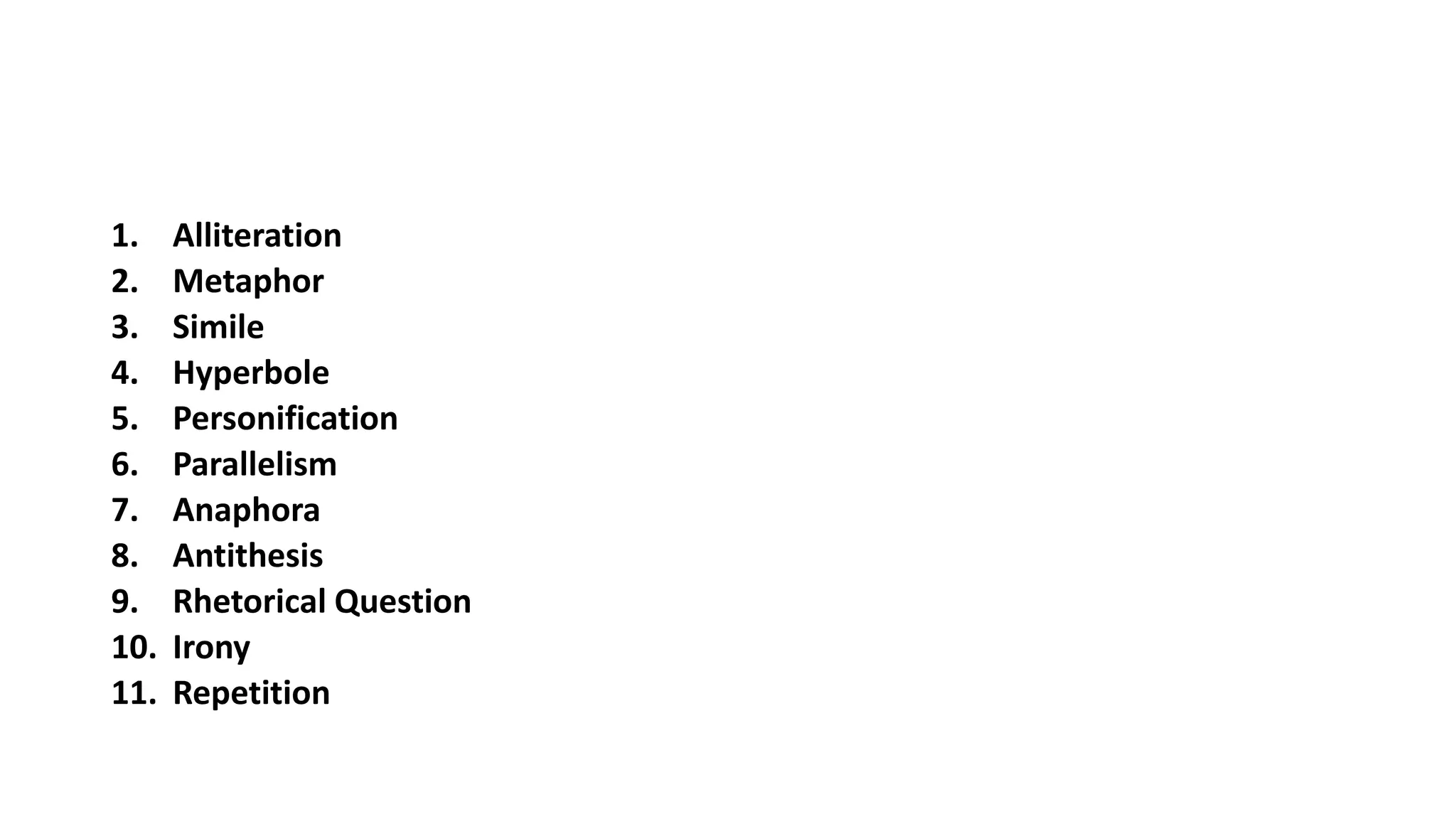 1. Alliteration
2. Metaphor
3. Simile
4. Hyperbole
5. Personification
6. Parallelism
7. Anaphora
8. Antithesis
9. Rhetorical Question
10. Irony
11. Repetition
 