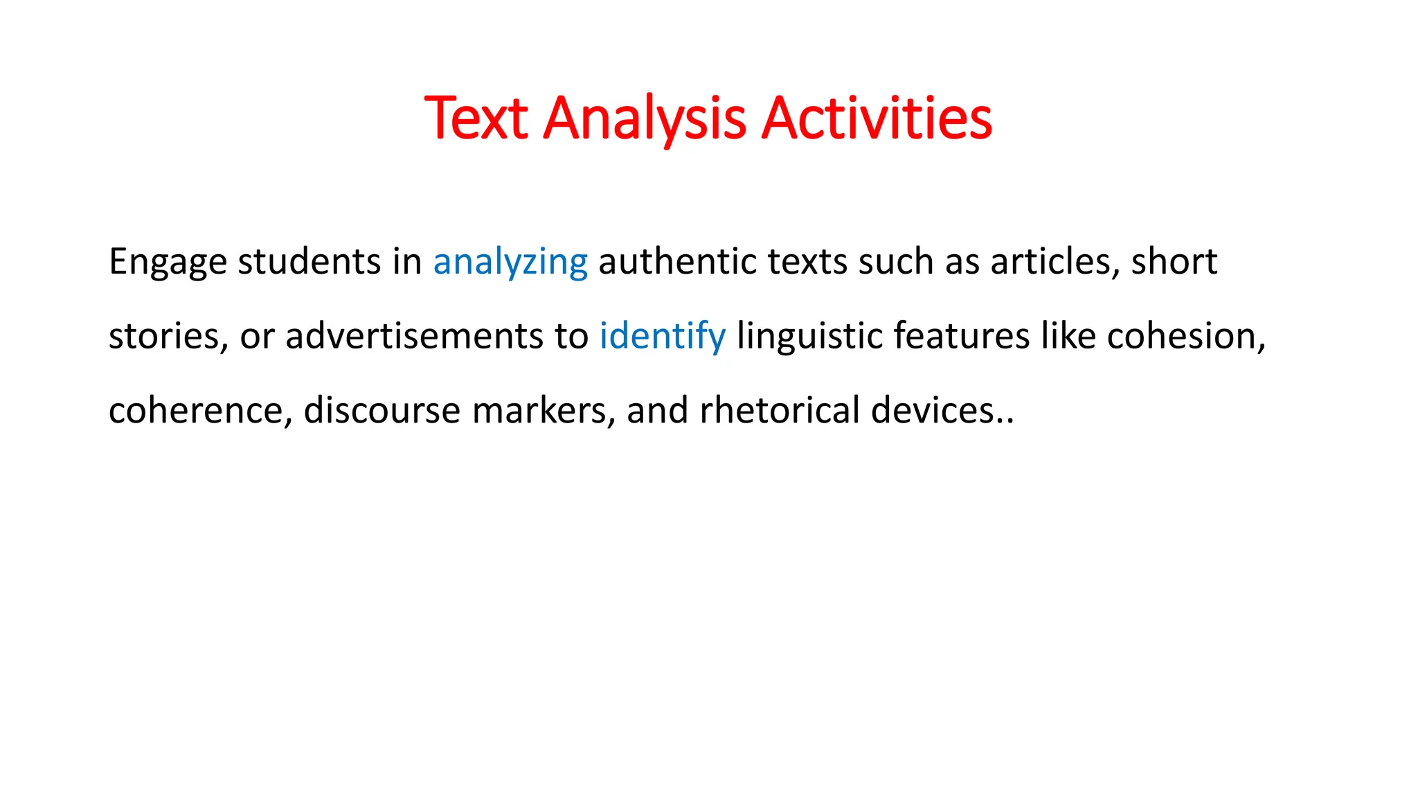 Text Analysis Activities
Engage students in analyzing authentic texts such as articles, short
stories, or advertisements to identify linguistic features like cohesion,
coherence, discourse markers, and rhetorical devices..
 