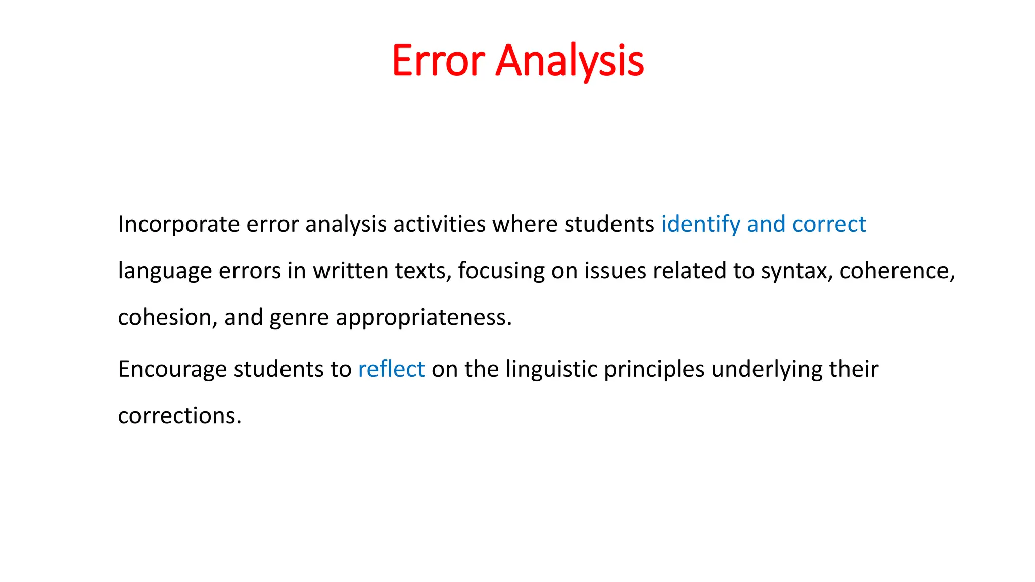Error Analysis
Incorporate error analysis activities where students identify and correct
language errors in written texts, focusing on issues related to syntax, coherence,
cohesion, and genre appropriateness.
Encourage students to reflect on the linguistic principles underlying their
corrections.
 