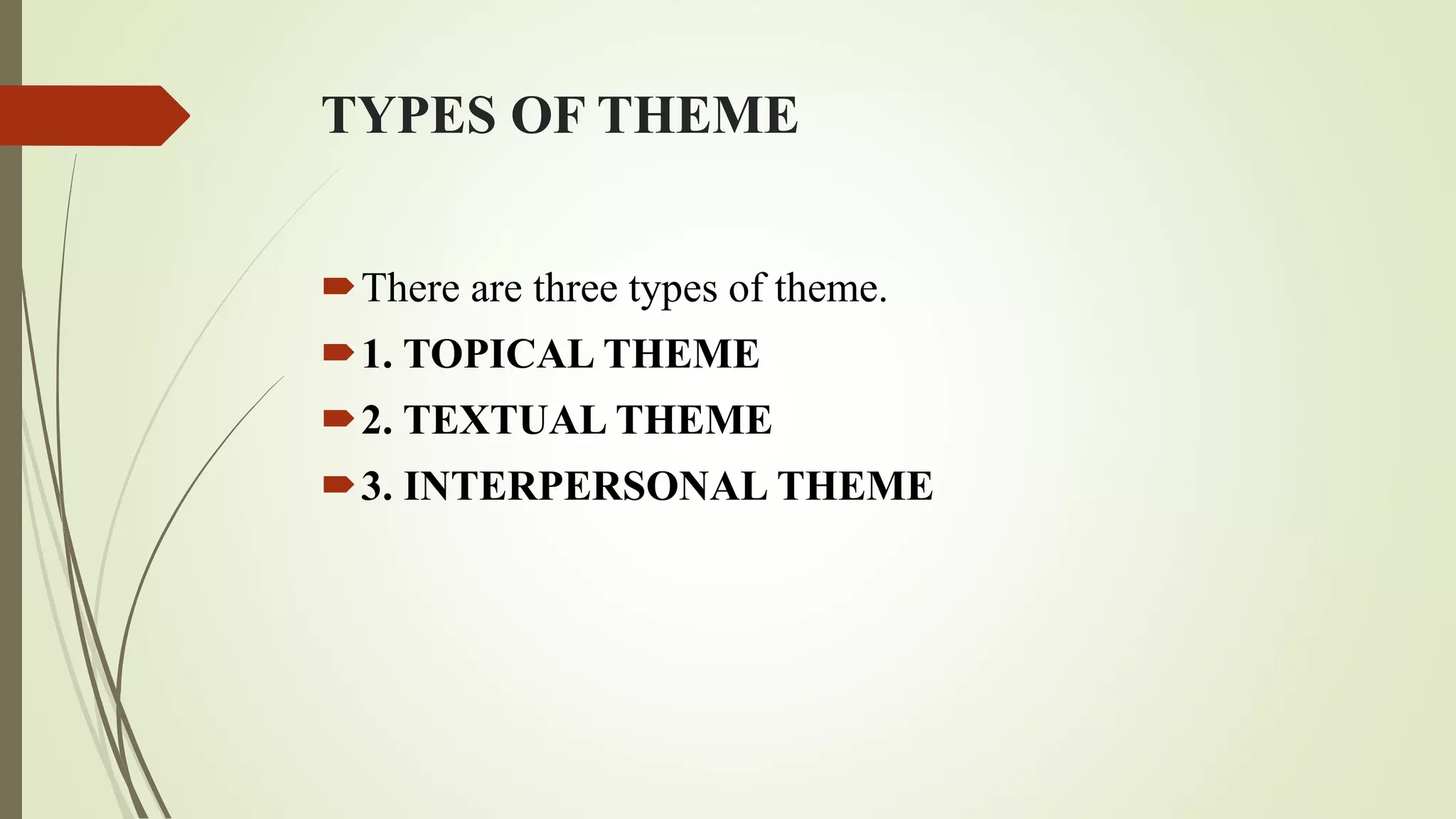 TYPES OF THEME
There are three types of theme.
1. TOPICAL THEME
2. TEXTUAL THEME
3. INTERPERSONAL THEME
 