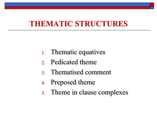 THEMATIC STRUCTURES
1. Thematic equatives
2. Pedicated theme
3. Thematised comment
4. Preposed theme
5. Theme in clause complexes
 