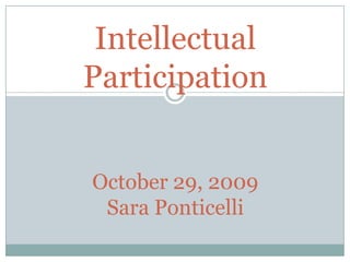 Intellectual ParticipationOctober 29, 2009Sara Ponticelli 