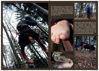 Die Anfänge reichen bis in die 80er-Jahre in
                        den Yosemite-Nationalpark (USA) zurück.
                        Dort vertrieben sich manche Kletterer schon
                        seit den 60ern an Regen- oder Ruhetagen die
                        Zeit mit dem Balancieren auf Absperrketten
                        und Seilen auf Parkplätzen oder in der atem-
                        beraubenden Natur.




                                                                       Dieser Sport bietet zweckmäßig die per-
                                                                       fekte Verbindung zwischen Bewegung und
                                                                       Natur. Jedermann kann die sportlichen
                                                                       Leistung inmitten von Wäldern und Bergen
                                                                       ausüben und die Atmosphäre genießen.
                                                                       Beim Highlinen, einer Slacklineart bei der
                                                                       Schluchten überquert werden, kommt sog-
                                                                       ar noch die atemberaubende Aussicht und
                                                                       der unvergleichbare Nervenkitzel dazu.




slacklinen_neu.indd 3                                                                                      28.01.11 17:22
 