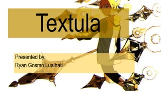 Textula
Presented by:
Ryan Gosmo Lualhati
 