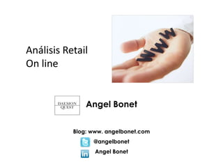 Análisis Retail On line Angel Bonet Blog: www. angelbonet.com @angelbonet Angel Bonet 