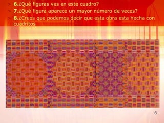6. ¿Qué figuras ves en este cuadro? 7. ¿Qué figura aparece un mayor número de veces? 8. ¿Crees que podemos decir que esta obra esta hecha con cuadritos  