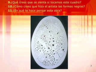 9. ¿Qué crees que se sienta si tocamos este cuadro? 10. ¿Cómo crees que hizo el artista las formas negras? 11. ¿En qué te hace pensar esta obra? 