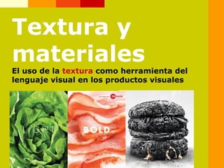 Textura y
materiales
El uso de la textura como herramienta del
lenguaje visual en los productos visuales
 