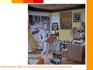 Richard Hamilton. 1956. ¿Por qué nuestra casa es hoy tan diferente tan atractiva?
 