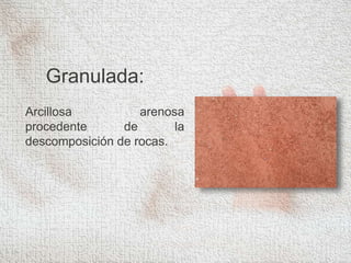 Granulada:
Arcillosa arenosa
procedente de la
descomposición de rocas.
 