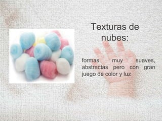 Texturas de
nubes:
formas muy suaves,
abstractas pero con gran
juego de color y luz
 