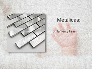 Metálicas:
Brillantes y lisas.
 