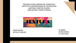REPUBLICA BOLIVARIANA DE VENEZUELA
INSTITUTO UNIVERSITARIO DE TECNOLOGIA
«ANTONIO JOSÉ DE SUCRE»
AMPLIACION: PUERTO ORDAZ
TEXTURA
PROFESORA:
SOTILLO, BELKIS
ALUMNA:
ALVES KARLA
C.I: 28112162
 