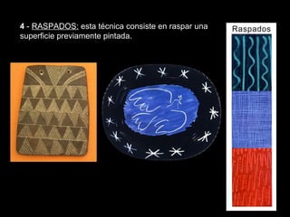 Texturas visuales y texturas táctiles



4 - RASPADOS: esta técnica consiste en raspar una
superficie previamente pintada.
 