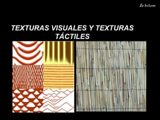 La texturas




TEXTURAS VISUALES Y TEXTURAS
          TÁCTILES
 