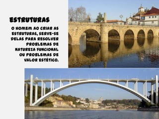 estruturasO homem ao criar as estruturas, serve-se delas para resolver problemas de natureza funcional ou problemas de valor estético. 