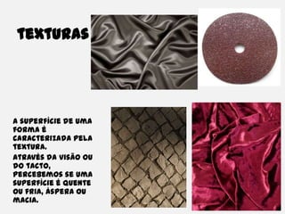 texturasA superfície de uma forma é caracterizada pela textura.           Através da visão ou do tacto, percebemos se uma superfície é quente ou fria, áspera ou macia.