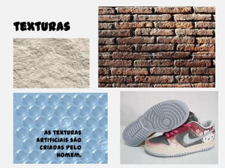 texturasAs texturas artificiais são criadas pelo  Homem.