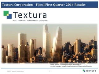 Textura Corporation – Fiscal First Quarter 2014 Results

Image: Hudson Yards Redevelopment, New York, NY –
a project managed using Textura Construction Collaboration Solutions
©2014 Textura Corporation

1

 