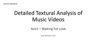 Avicii – Waiting For Love
Date Released: 2015
Detailed Textural Analysis of
Music Videos
Suzanna Oldsworth
 
