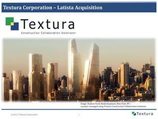 Textura Corporation – Latista Acquisition

Image: Hudson Yards Redevelopment, New York, NY –
a project managed using Textura Construction Collaboration Solutions

©2013 Textura Corporation

1

 
