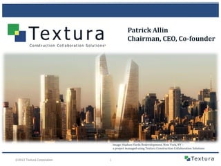 Patrick Allin
Chairman, CEO, Co-founder

Image: Hudson Yards Redevelopment, New York, NY –
a project managed using Textura Construction Collaboration Solutions

©2013 Textura Corporation

1

 