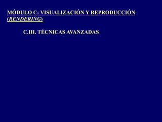MÓDULO C: VISUALIZACIÓN Y REPRODUCCIÓN (RENDERING) 	C.III. TÉCNICAS AVANZADAS 