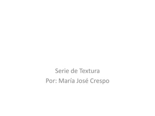 Serie de Textura
Por: María José Crespo
 