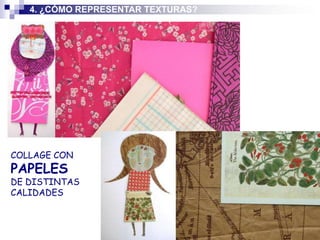 4. ¿CÓMO REPRESENTAR TEXTURAS?




COLLAGE CON
PAPELES
DE DISTINTAS
CALIDADES
 