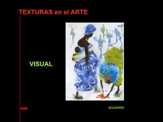 acuarela 
TEXTURAS en el ARTE 
VISUAL 
 