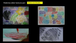TÉCNICA DA FRICÇÃOPodemos obter texturas por:
 
