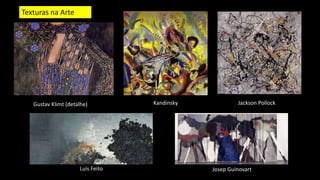 Texturas na Arte
Gustav Klimt (detalhe) Kandinsky Jackson Pollock
Luís Feito Josep Guinovart
 