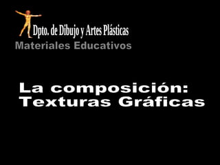 La composición: Texturas Gráficas Materiales Educativos Dpto. de Dibujo y Artes Plásticas 