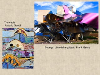 Trencadis
Antonio Gaudí

Bodega obra del arquitecto Frank Gehry

 