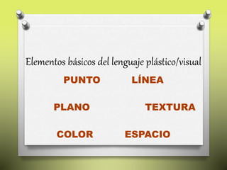 Elementos básicos del lenguaje plástico/visual
PUNTO LÍNEA
PLANO TEXTURA
COLOR ESPACIO
 