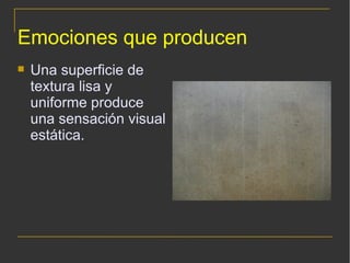 Emociones que producen Una superficie de textura lisa y uniforme produce una sensación visual estática. 