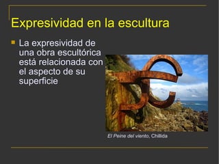 Expresividad en la escultura La expresividad de una obra escultórica está relacionada con el aspecto de su superficie El Peine del viento , Chillida 