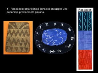 4  -  Raspados:  esta técnica consiste en raspar una superficie previamente pintada. Texturas visuales y texturas táctiles 