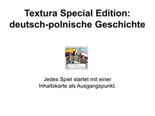 Textura Special Edition:
deutsch-polnische Geschichte
Jedes Spiel startet mit einer
Inhaltskarte als Ausgangspunkt.
 