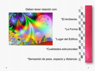 Deben tener relación con:


                            *El Ambiente.


                               *La Forma


                       *Lugar del Edificio


                *Cualidades estructurales


 *Sensación de peso, espacio y distancia.
 