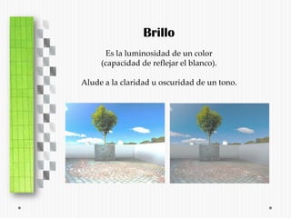 Brillo
      Es la luminosidad de un color
     (capacidad de reflejar el blanco).

Alude a la claridad u oscuridad de un tono.
 