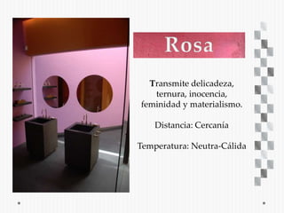 Transmite delicadeza,
   ternura, inocencia,
feminidad y materialismo.

    Distancia: Cercanía

Temperatura: Neutra-Cálida
 