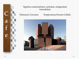 Significa materialismo, seriedad, antigüedad,
                    formalidad.

Distancia: Cercanía    Temperatura:Neutro-Cálido
 