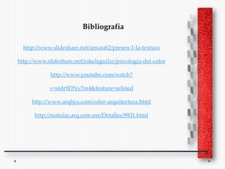 Bibliografía

  http://www.slideshare.net/ansasi62/presen-1-la-textura

http://www.slideshare.net/rakelaguilar/psicologia-del-color

             http://www.youtube.com/watch?

            v=stdr9DNv7m4&feature=related

     http://www.arqhys.com/color-arquitectura.html

      http://noticias.arq.com.mx/Detalles/9931.html
 