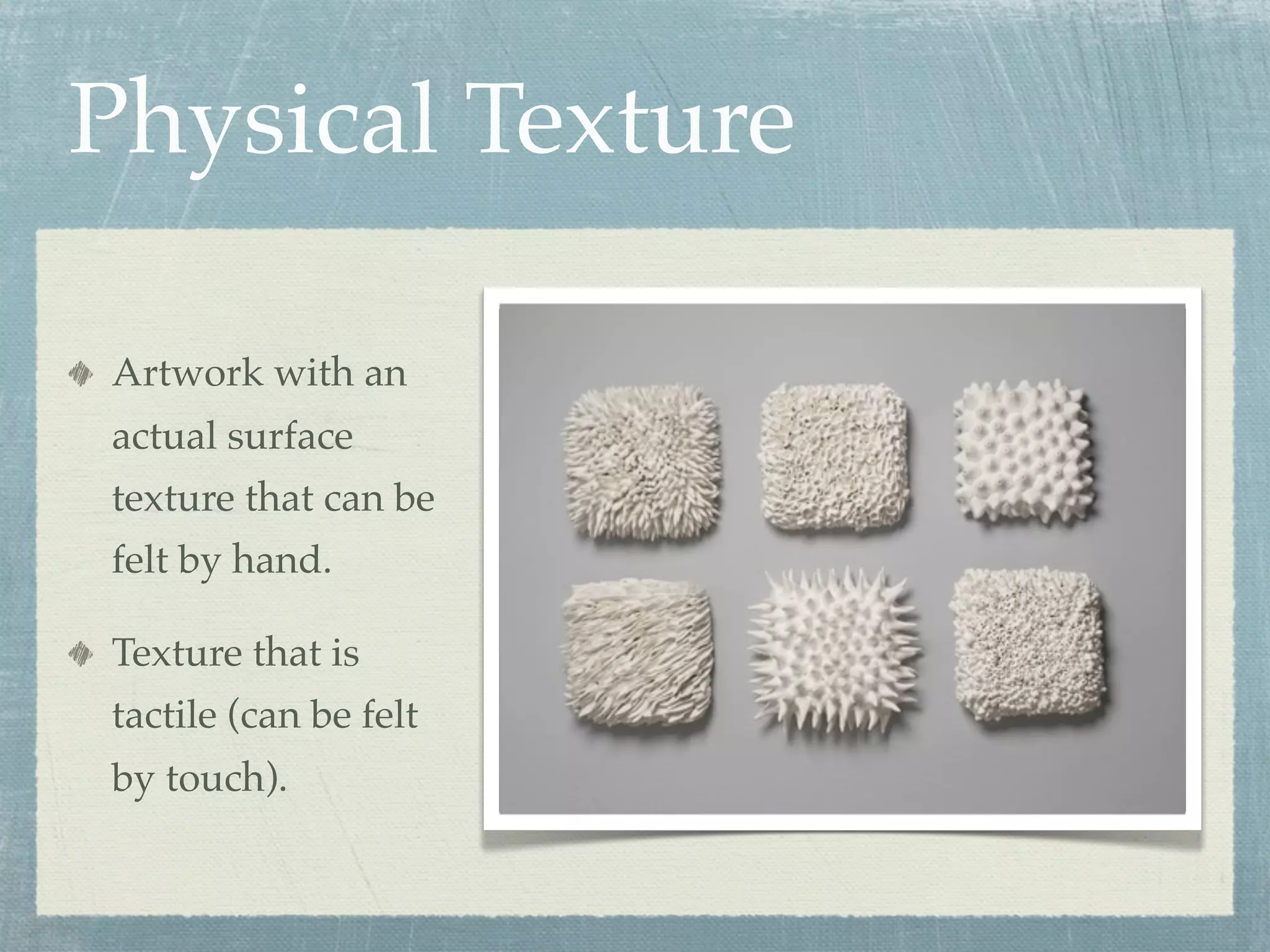 Physical Texture

Artwork with an
actual surface
texture that can be
felt by hand.

Texture that is
tactile (can be felt
by touch).
 