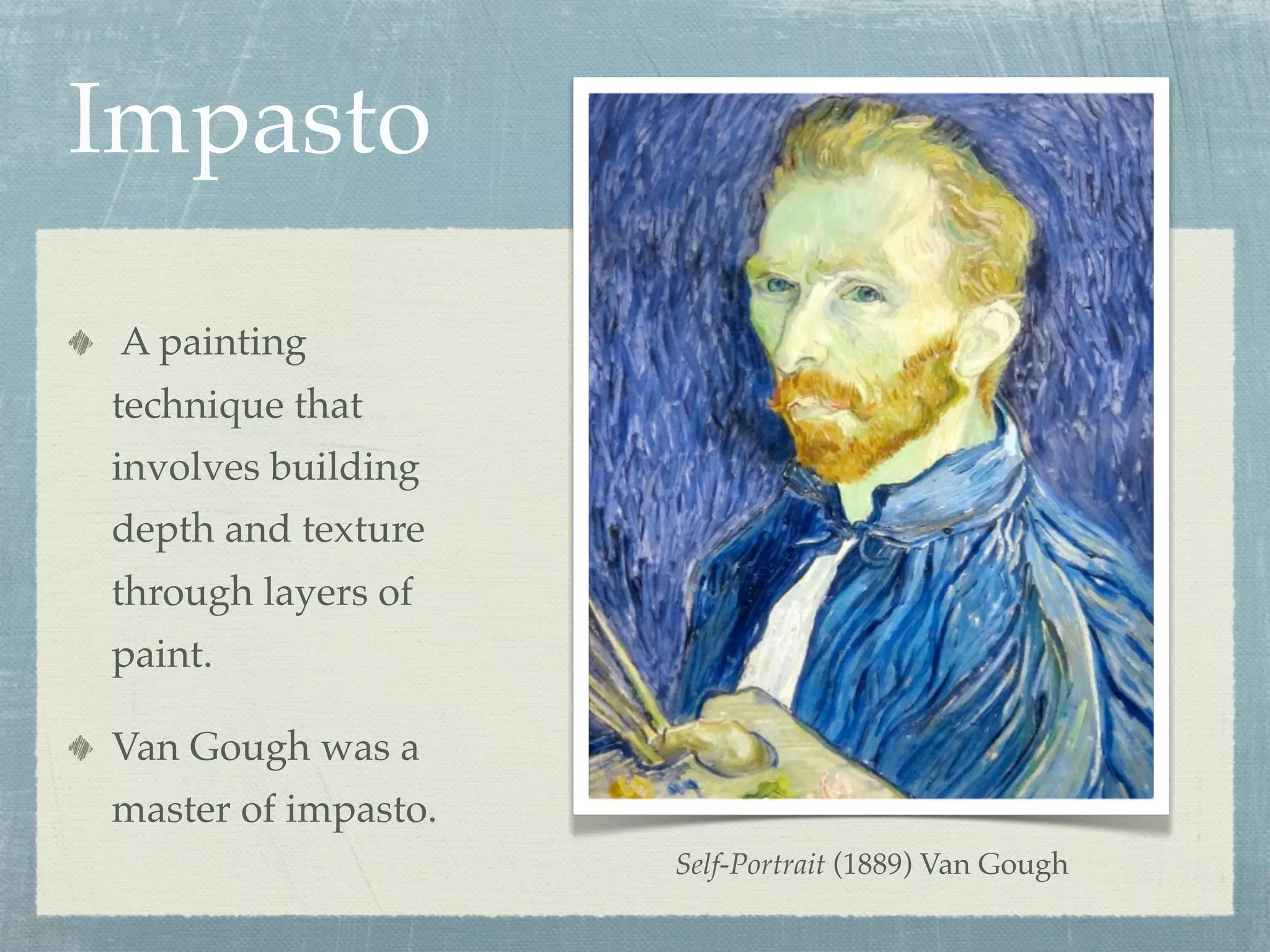 Impasto

A painting
technique that
involves building
depth and texture
through layers of
paint.

Van Gough was a
master of impasto.
                     Self-Portrait (1889) Van Gough
 